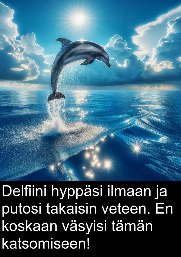 putosi: Delfiini hyppäsi ilmaan ja putosi takaisin veteen. En koskaan väsyisi tämän katsomiseen!