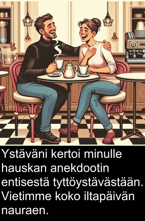 anekdootin: Ystäväni kertoi minulle hauskan anekdootin entisestä tyttöystävästään. Vietimme koko iltapäivän nauraen.