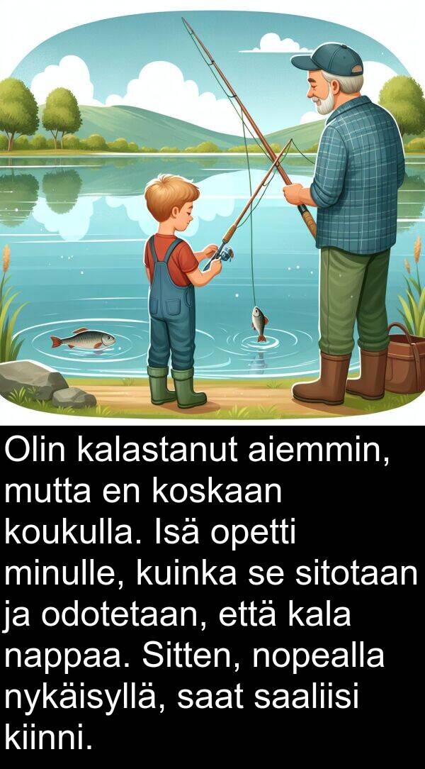 sitotaan: Olin kalastanut aiemmin, mutta en koskaan koukulla. Isä opetti minulle, kuinka se sitotaan ja odotetaan, että kala nappaa. Sitten, nopealla nykäisyllä, saat saaliisi kiinni.