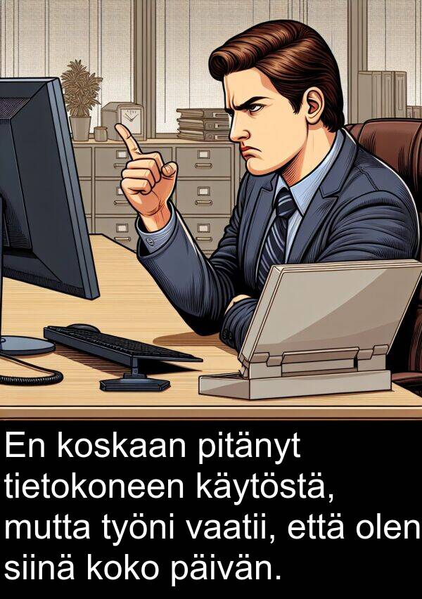 olen: En koskaan pitänyt tietokoneen käytöstä, mutta työni vaatii, että olen siinä koko päivän.