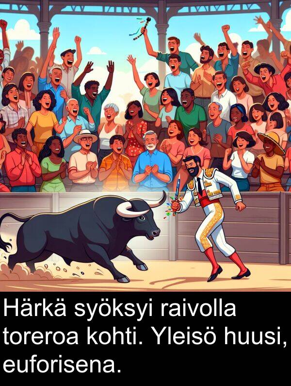 syöksyi: Härkä syöksyi raivolla toreroa kohti. Yleisö huusi, euforisena.
