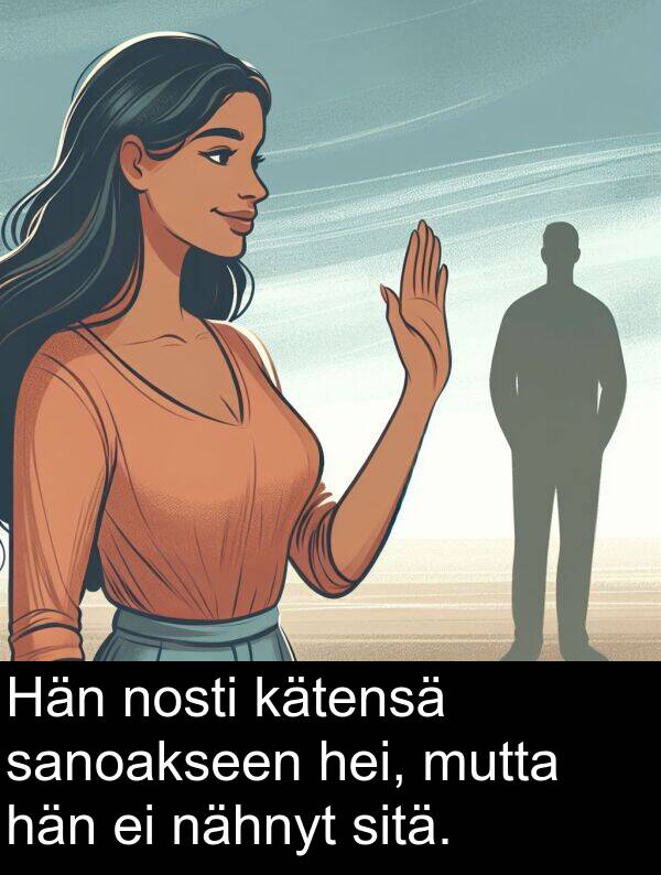 sanoakseen: Hän nosti kätensä sanoakseen hei, mutta hän ei nähnyt sitä.