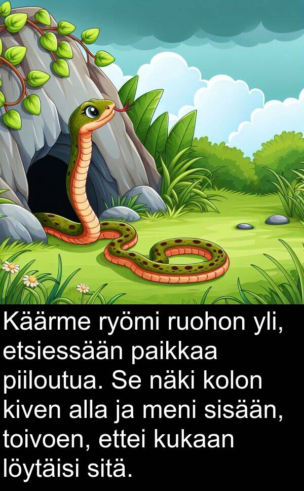 sisään: Käärme ryömi ruohon yli, etsiessään paikkaa piiloutua. Se näki kolon kiven alla ja meni sisään, toivoen, ettei kukaan löytäisi sitä.