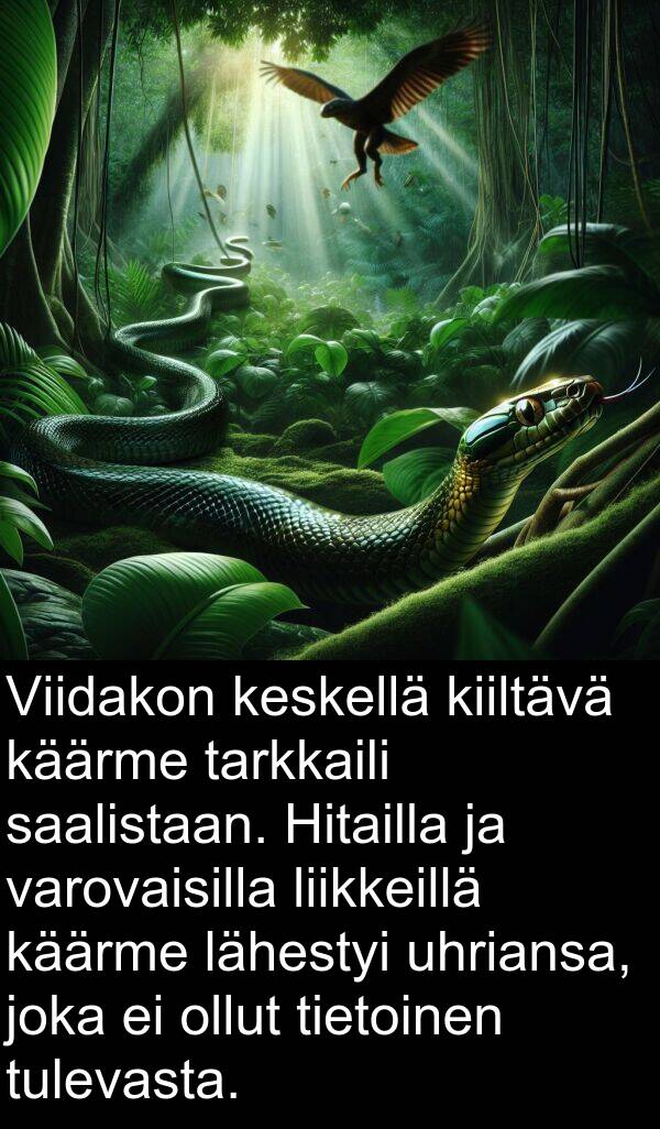 uhriansa: Viidakon keskellä kiiltävä käärme tarkkaili saalistaan. Hitailla ja varovaisilla liikkeillä käärme lähestyi uhriansa, joka ei ollut tietoinen tulevasta.