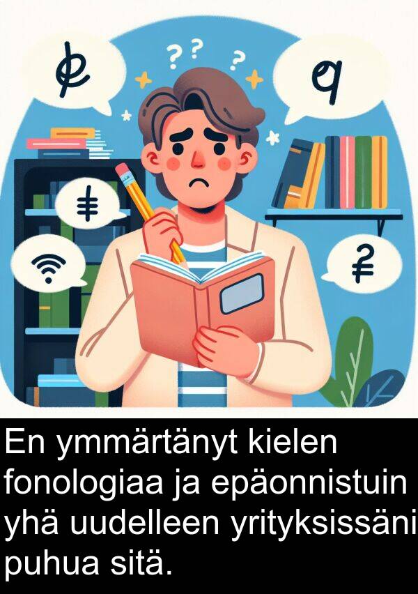 yhä: En ymmärtänyt kielen fonologiaa ja epäonnistuin yhä uudelleen yrityksissäni puhua sitä.