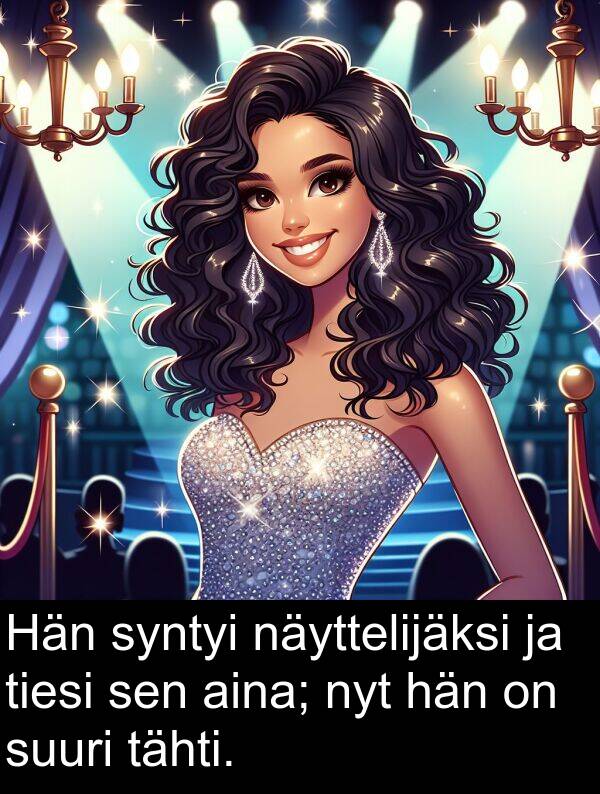 syntyi: Hän syntyi näyttelijäksi ja tiesi sen aina; nyt hän on suuri tähti.