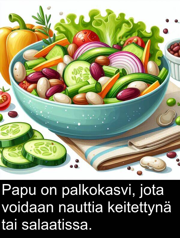 jota: Papu on palkokasvi, jota voidaan nauttia keitettynä tai salaatissa.