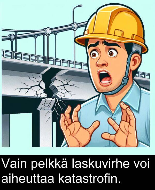 aiheuttaa: Vain pelkkä laskuvirhe voi aiheuttaa katastrofin.