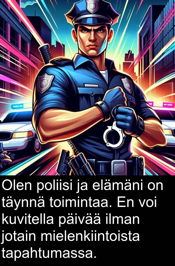 jotain: Olen poliisi ja elämäni on täynnä toimintaa. En voi kuvitella päivää ilman jotain mielenkiintoista tapahtumassa.