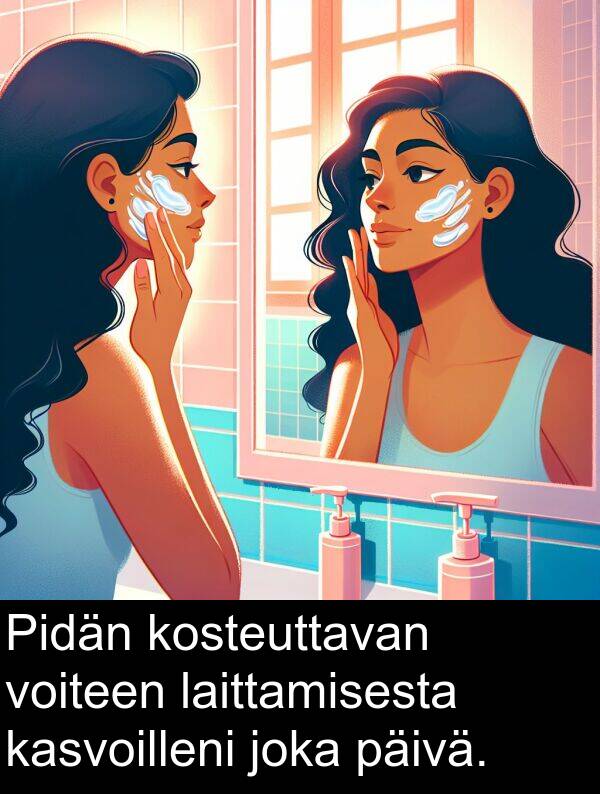 kasvoilleni: Pidän kosteuttavan voiteen laittamisesta kasvoilleni joka päivä.
