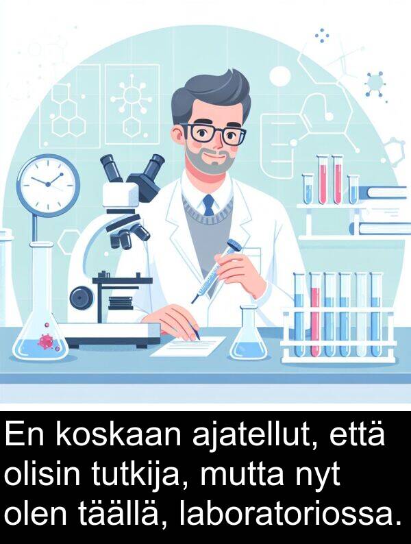 olen: En koskaan ajatellut, että olisin tutkija, mutta nyt olen täällä, laboratoriossa.