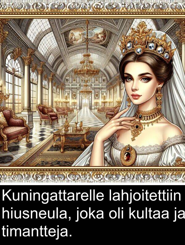 lahjoitettiin: Kuningattarelle lahjoitettiin hiusneula, joka oli kultaa ja timantteja.