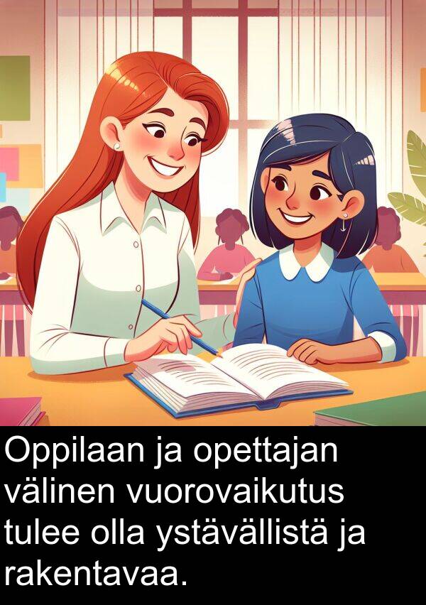 opettajan: Oppilaan ja opettajan välinen vuorovaikutus tulee olla ystävällistä ja rakentavaa.