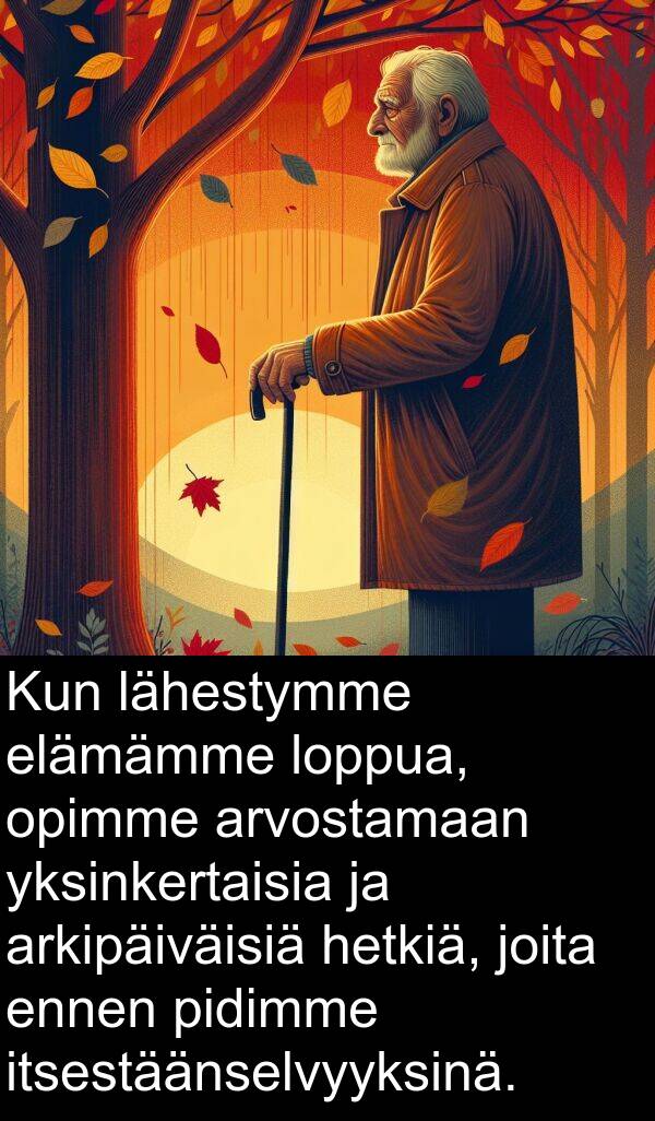 loppua: Kun lähestymme elämämme loppua, opimme arvostamaan yksinkertaisia ja arkipäiväisiä hetkiä, joita ennen pidimme itsestäänselvyyksinä.