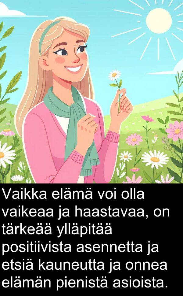 pienistä: Vaikka elämä voi olla vaikeaa ja haastavaa, on tärkeää ylläpitää positiivista asennetta ja etsiä kauneutta ja onnea elämän pienistä asioista.