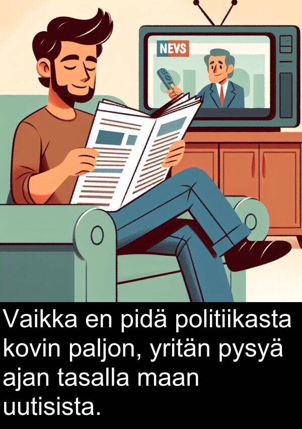 yritän: Vaikka en pidä politiikasta kovin paljon, yritän pysyä ajan tasalla maan uutisista.