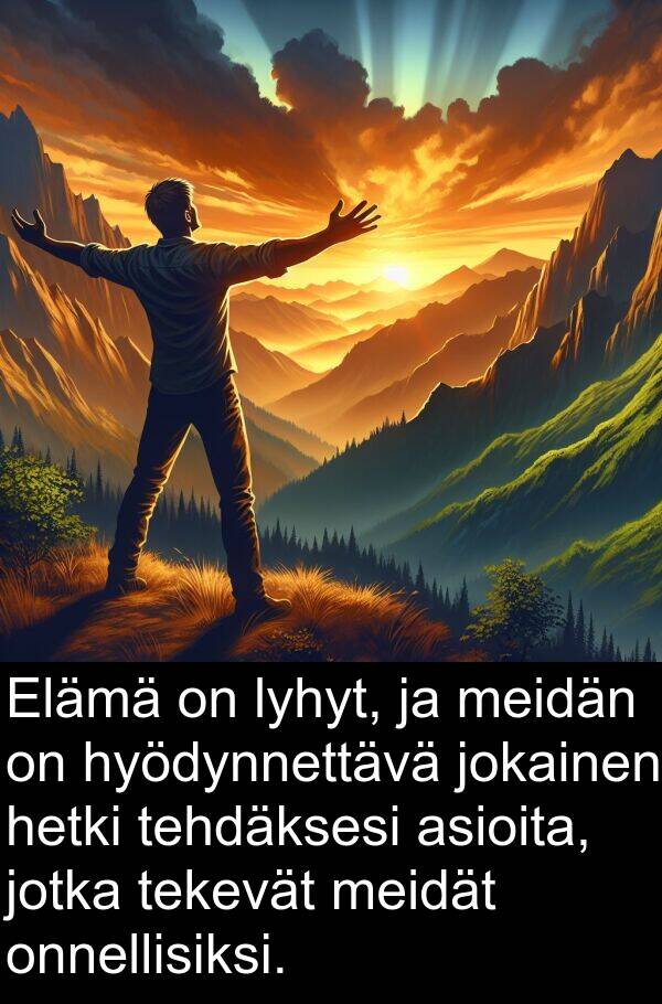 jokainen: Elämä on lyhyt, ja meidän on hyödynnettävä jokainen hetki tehdäksesi asioita, jotka tekevät meidät onnellisiksi.
