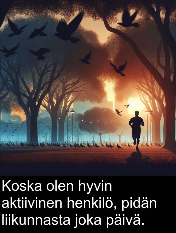 olen: Koska olen hyvin aktiivinen henkilö, pidän liikunnasta joka päivä.