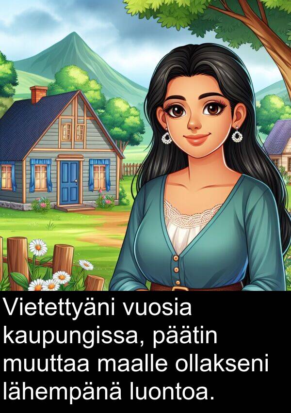 kaupungissa: Vietettyäni vuosia kaupungissa, päätin muuttaa maalle ollakseni lähempänä luontoa.