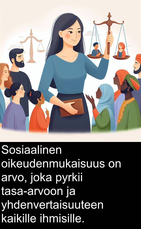 yhdenvertaisuuteen: Sosiaalinen oikeudenmukaisuus on arvo, joka pyrkii tasa-arvoon ja yhdenvertaisuuteen kaikille ihmisille.