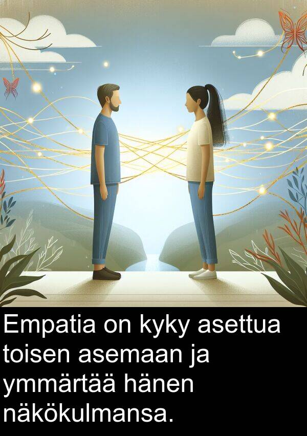 asettua: Empatia on kyky asettua toisen asemaan ja ymmärtää hänen näkökulmansa.