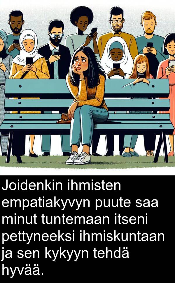 ihmiskuntaan: Joidenkin ihmisten empatiakyvyn puute saa minut tuntemaan itseni pettyneeksi ihmiskuntaan ja sen kykyyn tehdä hyvää.