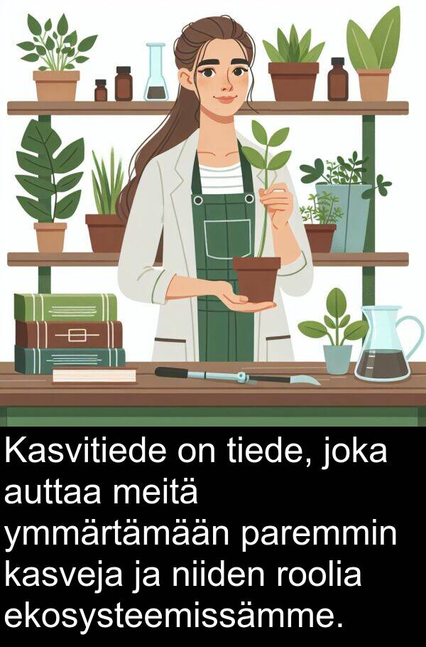 roolia: Kasvitiede on tiede, joka auttaa meitä ymmärtämään paremmin kasveja ja niiden roolia ekosysteemissämme.