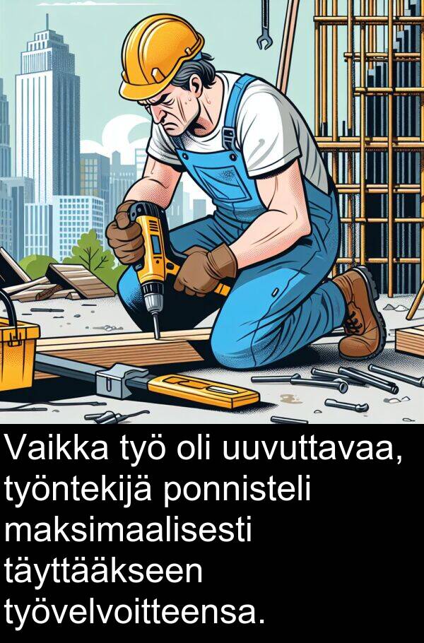 maksimaalisesti: Vaikka työ oli uuvuttavaa, työntekijä ponnisteli maksimaalisesti täyttääkseen työvelvoitteensa.