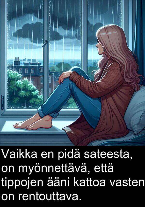 sateesta: Vaikka en pidä sateesta, on myönnettävä, että tippojen ääni kattoa vasten on rentouttava.