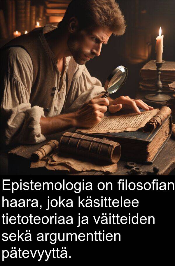 sekä: Epistemologia on filosofian haara, joka käsittelee tietoteoriaa ja väitteiden sekä argumenttien pätevyyttä.