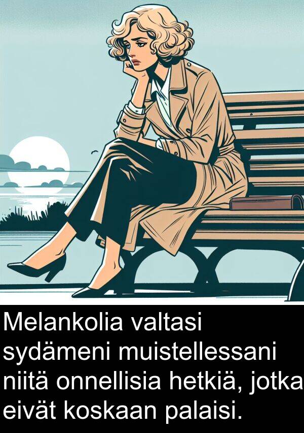 palaisi: Melankolia valtasi sydämeni muistellessani niitä onnellisia hetkiä, jotka eivät koskaan palaisi.
