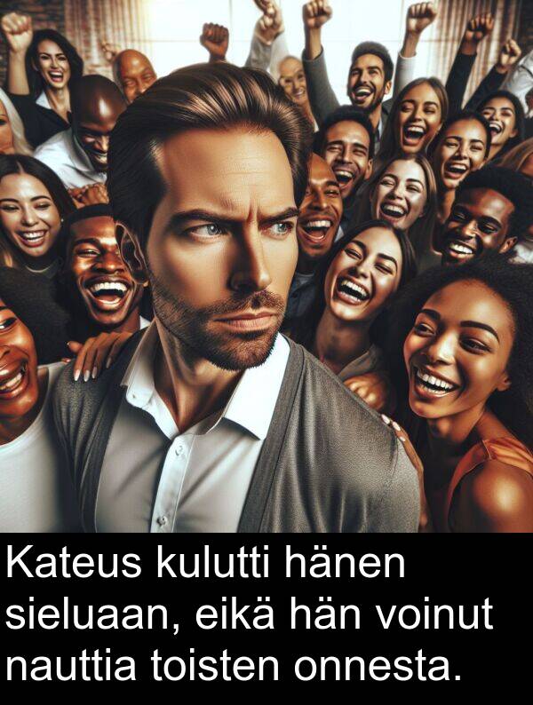 sieluaan: Kateus kulutti hänen sieluaan, eikä hän voinut nauttia toisten onnesta.