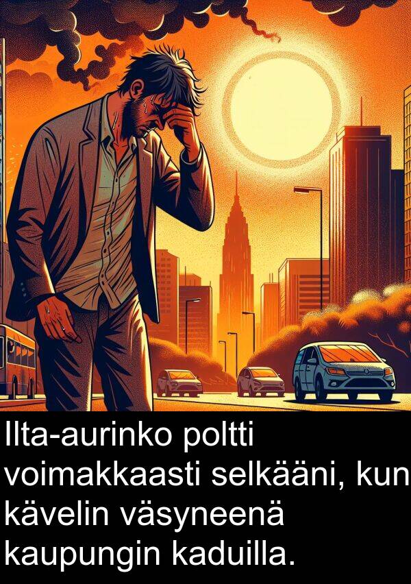 selkääni: Ilta-aurinko poltti voimakkaasti selkääni, kun kävelin väsyneenä kaupungin kaduilla.