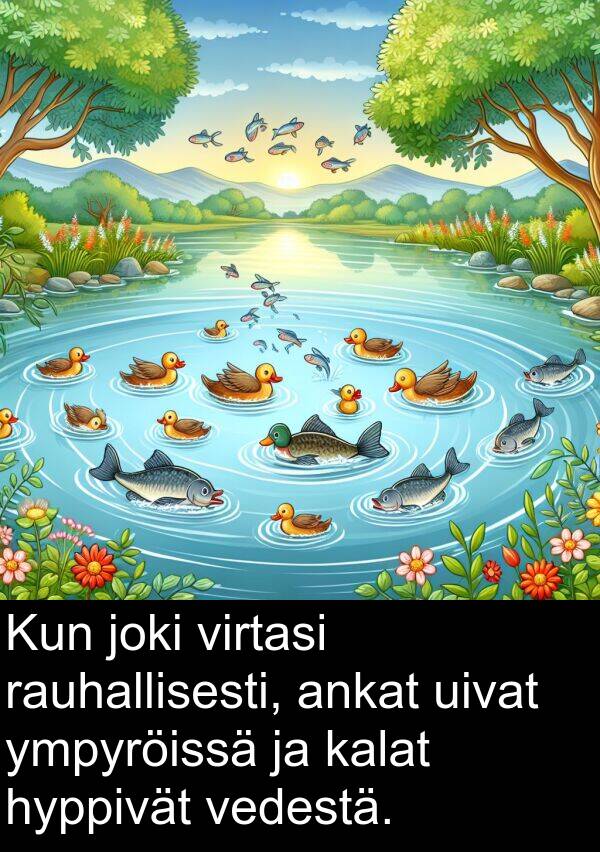 rauhallisesti: Kun joki virtasi rauhallisesti, ankat uivat ympyröissä ja kalat hyppivät vedestä.