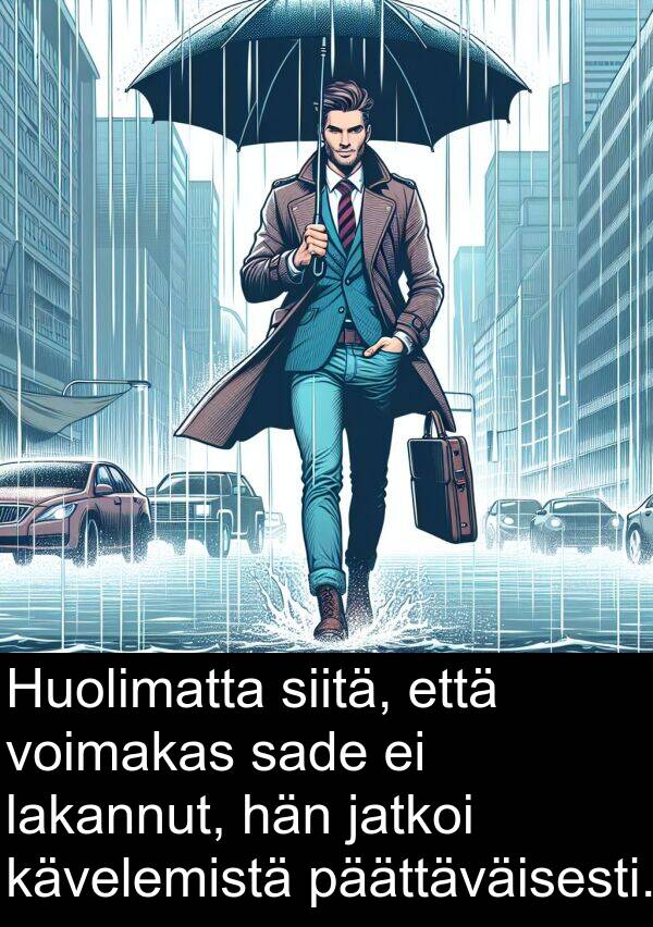 siitä: Huolimatta siitä, että voimakas sade ei lakannut, hän jatkoi kävelemistä päättäväisesti.