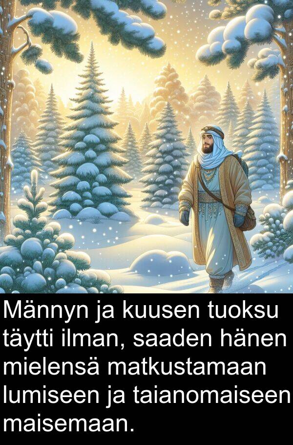 taianomaiseen: Männyn ja kuusen tuoksu täytti ilman, saaden hänen mielensä matkustamaan lumiseen ja taianomaiseen maisemaan.
