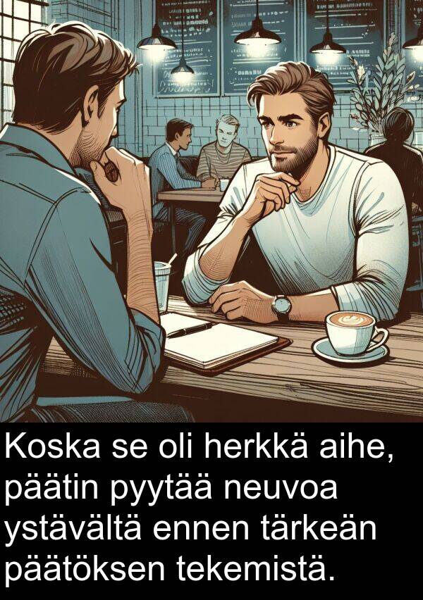 aihe: Koska se oli herkkä aihe, päätin pyytää neuvoa ystävältä ennen tärkeän päätöksen tekemistä.