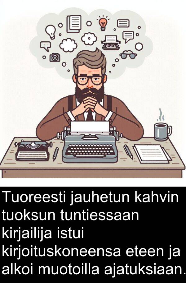kirjailija: Tuoreesti jauhetun kahvin tuoksun tuntiessaan kirjailija istui kirjoituskoneensa eteen ja alkoi muotoilla ajatuksiaan.