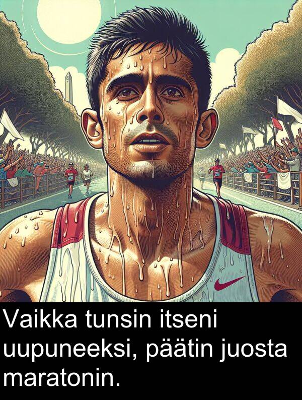 päätin: Vaikka tunsin itseni uupuneeksi, päätin juosta maratonin.
