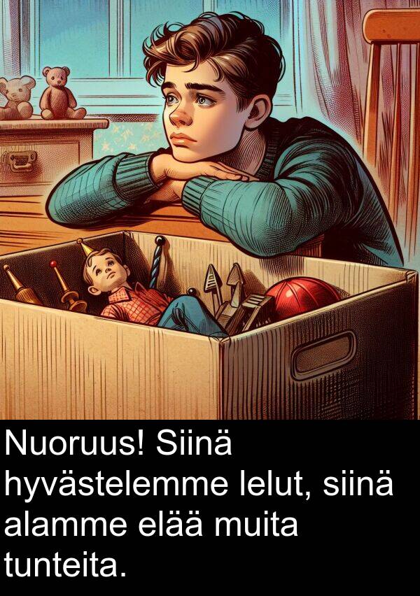 siinä: Nuoruus! Siinä hyvästelemme lelut, siinä alamme elää muita tunteita.