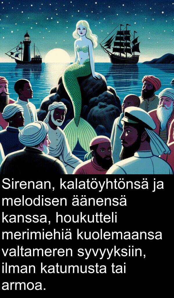 kuolemaansa: Sirenan, kalatöyhtönsä ja melodisen äänensä kanssa, houkutteli merimiehiä kuolemaansa valtameren syvyyksiin, ilman katumusta tai armoa.