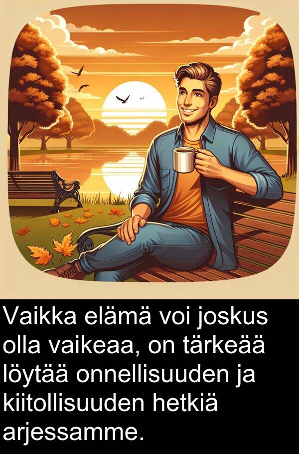löytää: Vaikka elämä voi joskus olla vaikeaa, on tärkeää löytää onnellisuuden ja kiitollisuuden hetkiä arjessamme.
