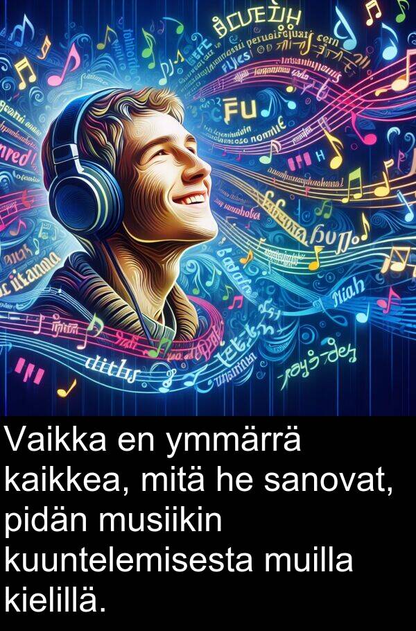 sanovat: Vaikka en ymmärrä kaikkea, mitä he sanovat, pidän musiikin kuuntelemisesta muilla kielillä.
