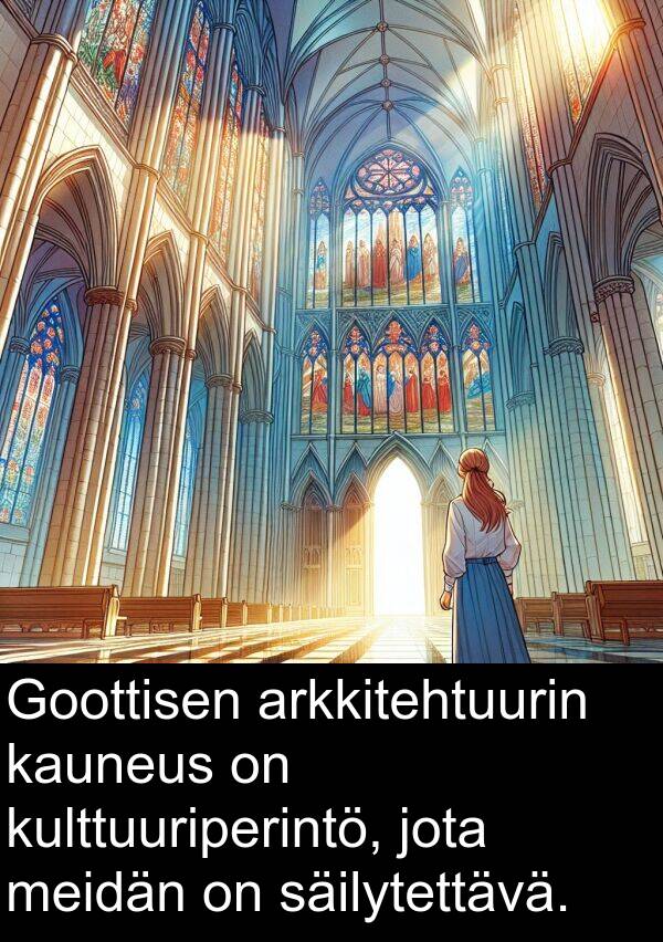 säilytettävä: Goottisen arkkitehtuurin kauneus on kulttuuriperintö, jota meidän on säilytettävä.
