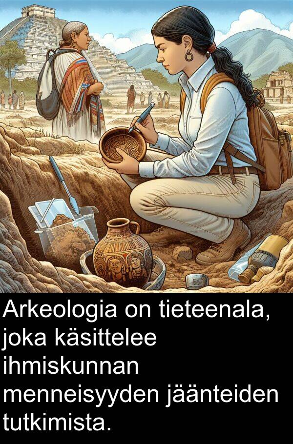 tutkimista: Arkeologia on tieteenala, joka käsittelee ihmiskunnan menneisyyden jäänteiden tutkimista.
