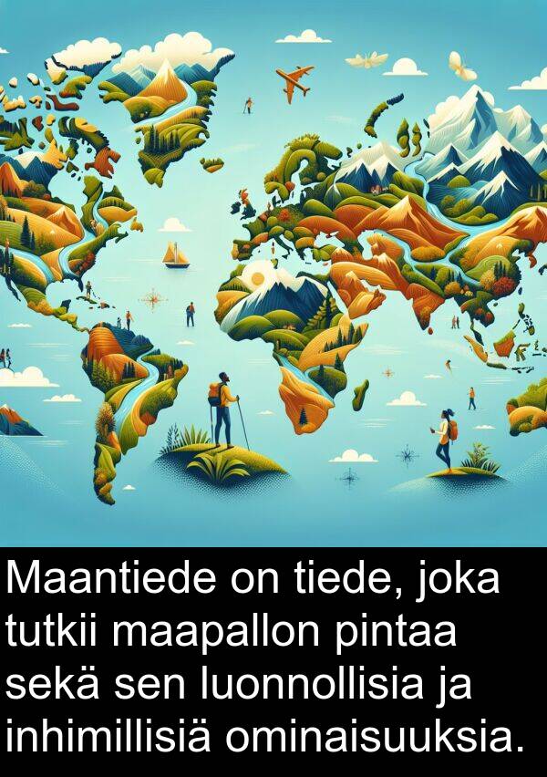sekä: Maantiede on tiede, joka tutkii maapallon pintaa sekä sen luonnollisia ja inhimillisiä ominaisuuksia.
