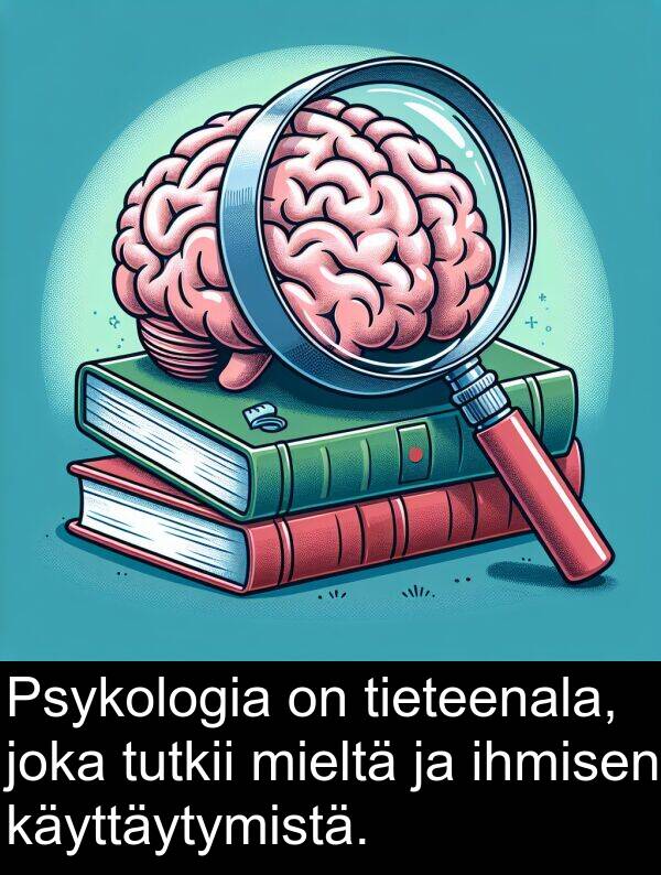ihmisen: Psykologia on tieteenala, joka tutkii mieltä ja ihmisen käyttäytymistä.