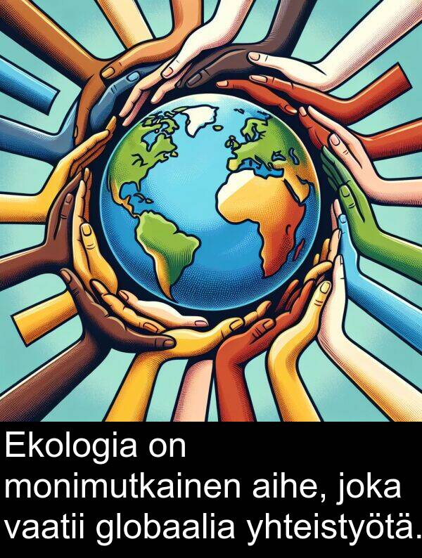aihe: Ekologia on monimutkainen aihe, joka vaatii globaalia yhteistyötä.
