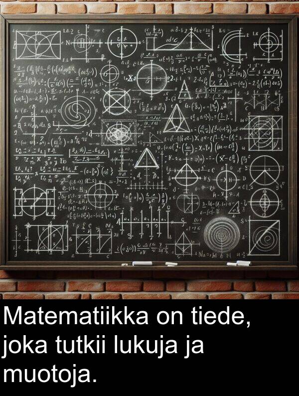 joka: Matematiikka on tiede, joka tutkii lukuja ja muotoja.