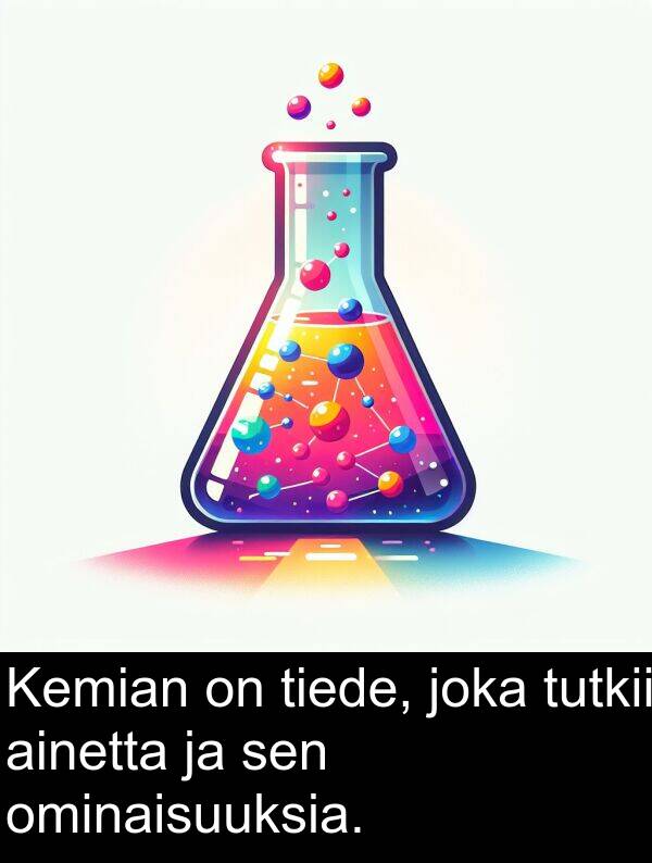 sen: Kemian on tiede, joka tutkii ainetta ja sen ominaisuuksia.